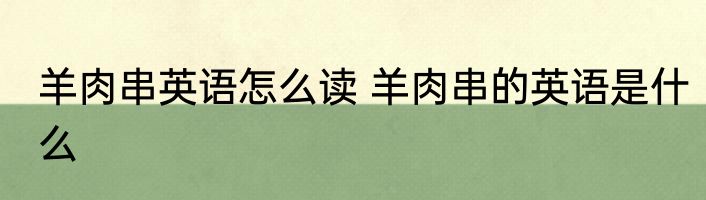 羊肉串英语怎么读 羊肉串的英语是什么