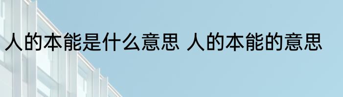 人的本能是什么意思 人的本能的意思