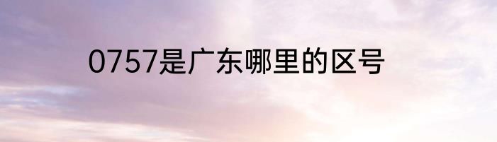0757是广东哪里的区号