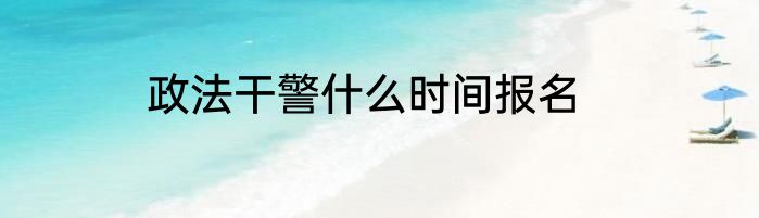 政法干警什么时间报名