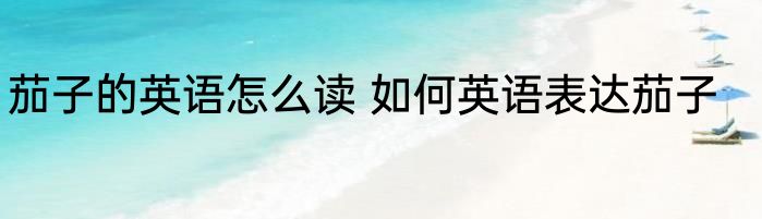 茄子的英语怎么读 如何英语表达茄子