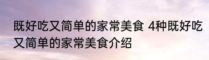 既好吃又简单的家常美食 4种既好吃又简单的家常美食介绍