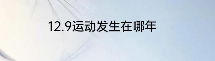 12.9运动发生在哪年