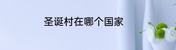 圣诞村在哪个国家