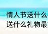 情人节送什么礼物比较好 情人节一般送什么礼物最好