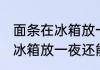 面条在冰箱放一夜还可以吃吗 面条在冰箱放一夜还能不能吃