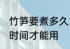 竹笋要煮多久才能用啊 竹笋要煮多长时间才能用