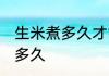 生米煮多久才能用来蒸 蒸生米需要蒸多久