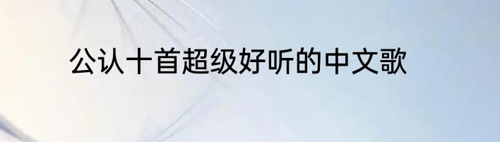 公认十首超级好听的中文歌