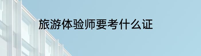 旅游体验师要考什么证