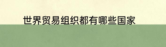世界贸易组织都有哪些国家