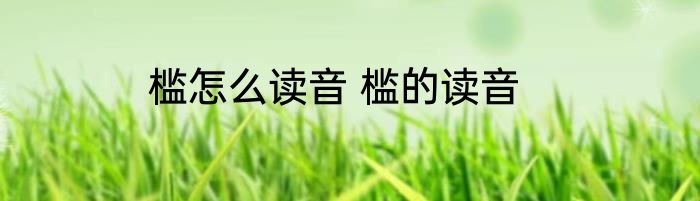 槛怎么读音 槛的读音