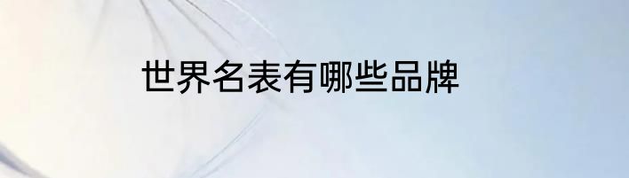 世界名表有哪些品牌