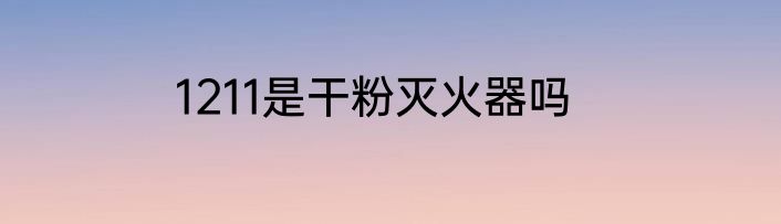 1211是干粉灭火器吗
