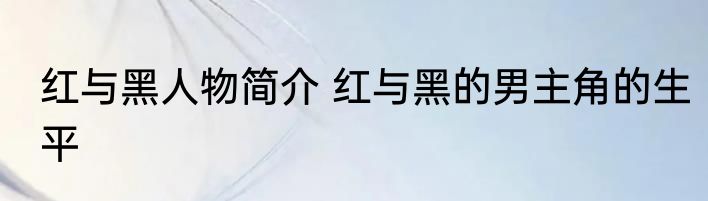 红与黑人物简介 红与黑的男主角的生平