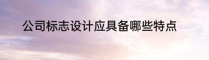 公司标志设计应具备哪些特点