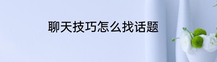 聊天技巧怎么找话题