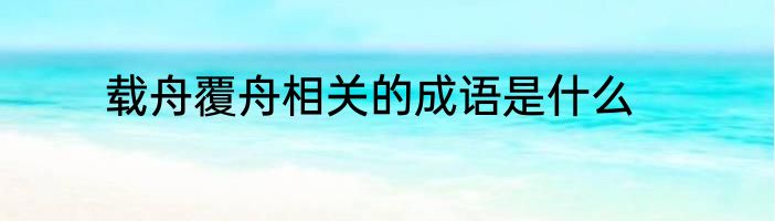 载舟覆舟相关的成语是什么