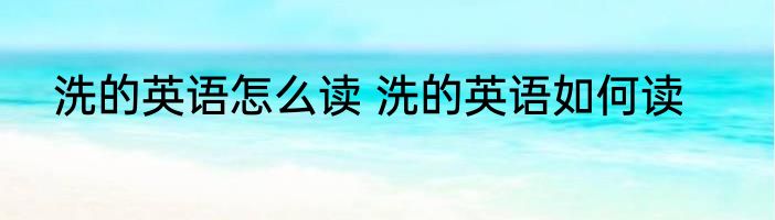 洗的英语怎么读 洗的英语如何读