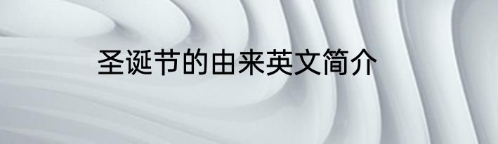 圣诞节的由来英文简介