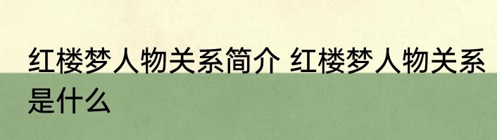 红楼梦人物关系简介 红楼梦人物关系是什么