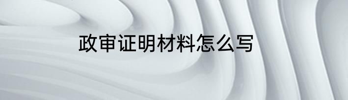 政审证明材料怎么写