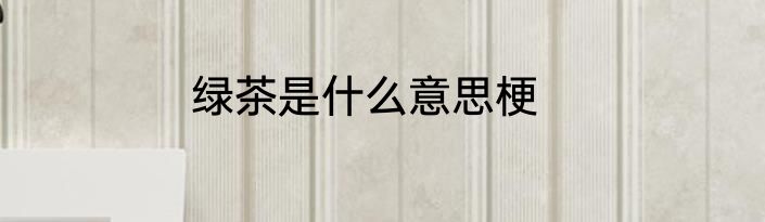 绿茶是什么意思梗