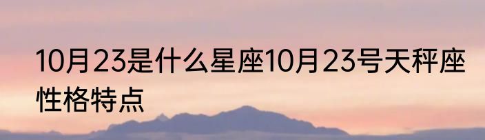 10月23是什么星座10月23号天秤座性格特点
