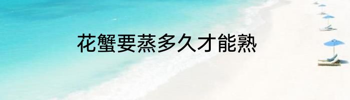 花蟹要蒸多久才能熟