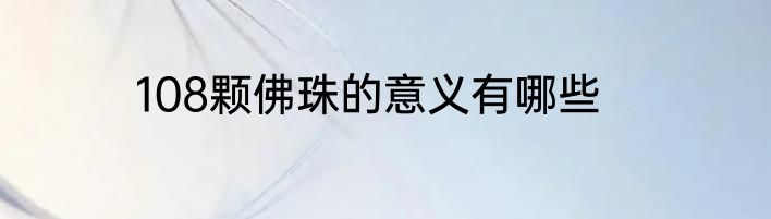 108颗佛珠的意义有哪些