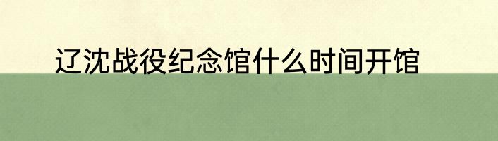 辽沈战役纪念馆什么时间开馆