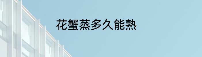 花蟹蒸多久能熟