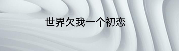 世界欠我一个初恋