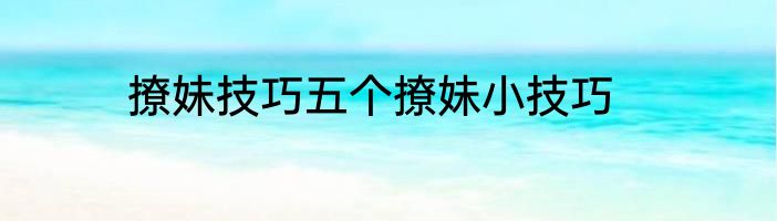 撩妹技巧五个撩妹小技巧