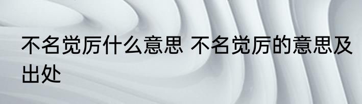 不名觉厉什么意思 不名觉厉的意思及出处