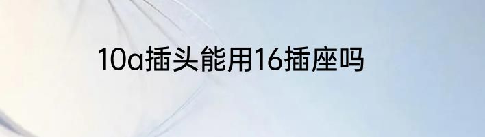 10a插头能用16插座吗