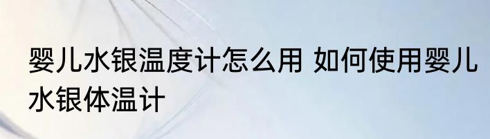 婴儿水银温度计怎么用 如何使用婴儿水银体温计