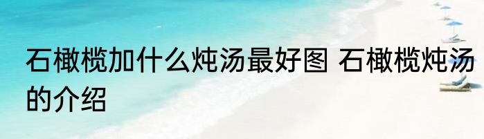 石橄榄加什么炖汤最好图 石橄榄炖汤的介绍