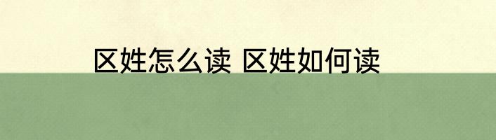 区姓怎么读 区姓如何读