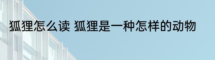 狐狸怎么读 狐狸是一种怎样的动物