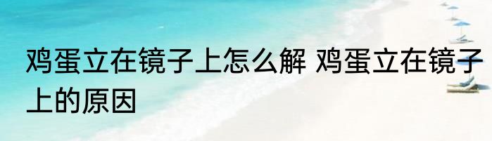 鸡蛋立在镜子上怎么解 鸡蛋立在镜子上的原因