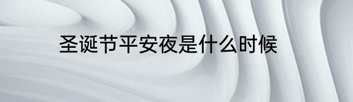 圣诞节平安夜是什么时候