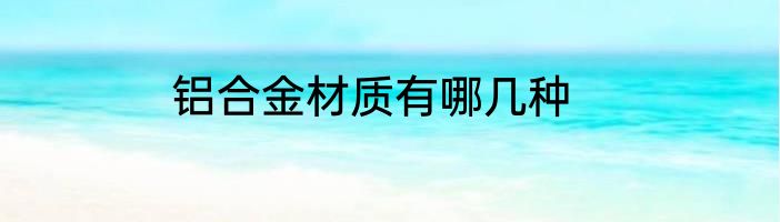 铝合金材质有哪几种