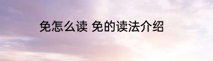 免怎么读 免的读法介绍