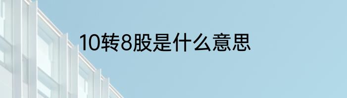10转8股是什么意思