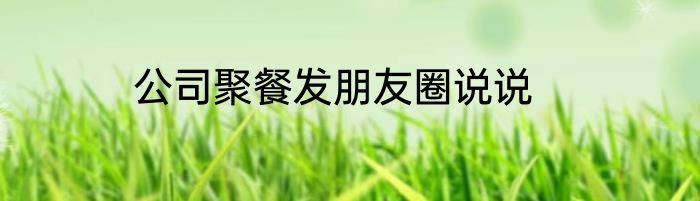 公司聚餐发朋友圈说说