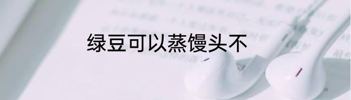 绿豆可以蒸馒头不