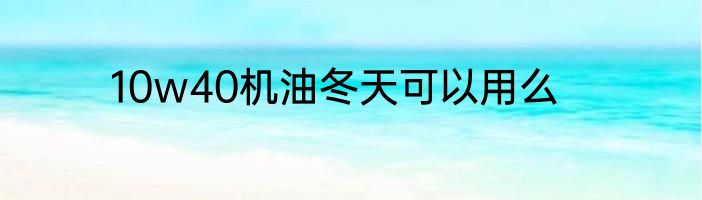 10w40机油冬天可以用么