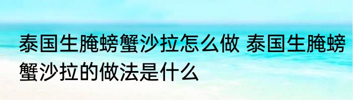 泰国生腌螃蟹沙拉怎么做 泰国生腌螃蟹沙拉的做法是什么