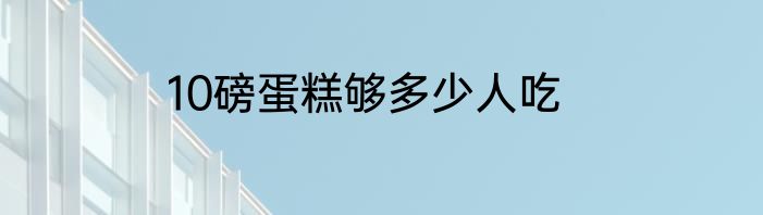 10磅蛋糕够多少人吃